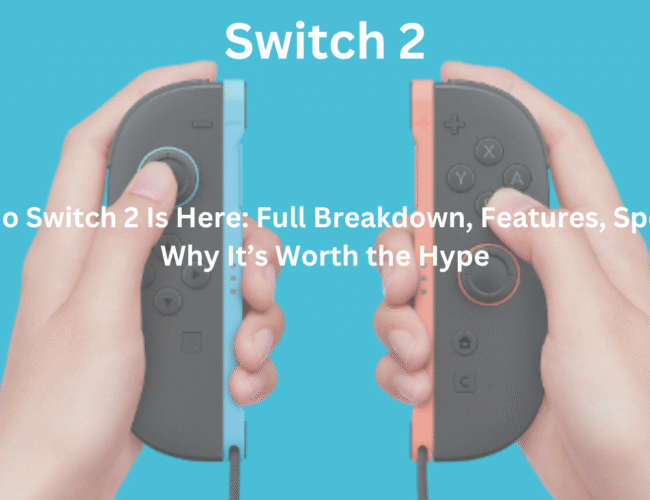 Nintendo Switch 2 Is Here: Full Breakdown, Features, Specs, and Why It’s Worth the Hype